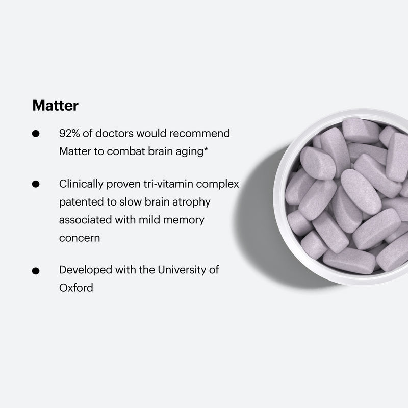 Matter. 92% of doctors would recommend Matter to combat brain aging. Clinically proven to slow brain atrophy associated with mild memory concern. Developed with the University of Oxford